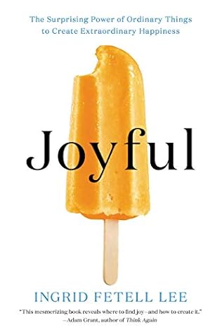 Joyful: The Surprising Power of Ordinary Things to Create Extraordinary Happiness