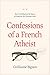 Confessions of a French Atheist: How God Hijacked My Quest to Disprove the Christian Faith