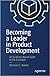 Becoming a Leader in Product Development: An Evidence-Based Guide to the Essentials
