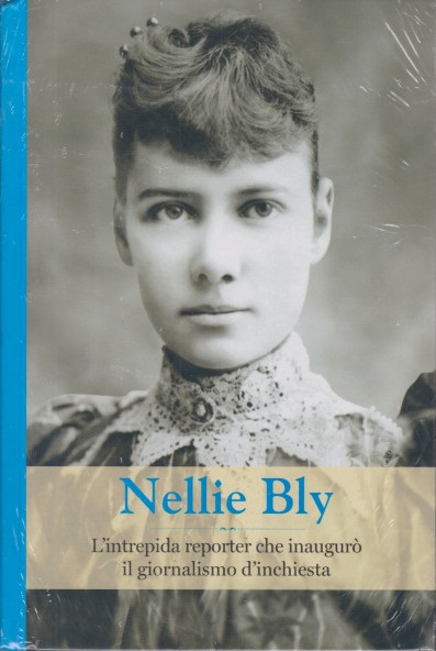 Nellie Bly. L'intrepida reporter che inaugurò il giornalismo d'inchiesta