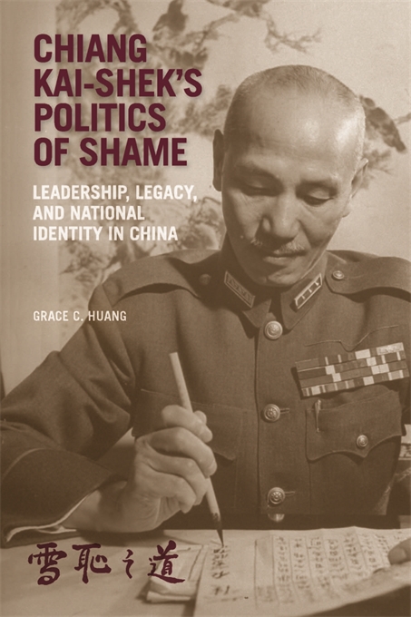 Chiang Kai-shek’s Politics of Shame: Leadership, Legacy, and National Identity in China (Harvard East Asian Monographs)