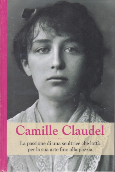 Camille Claudel. La passione di una scultrice che lottò per la sua arte fino alla pazzia