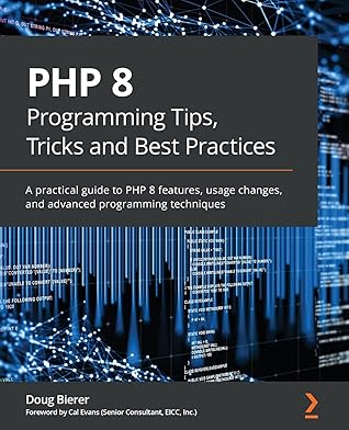 PHP 8 Programming Tips, Tricks and Best Practices: A practical guide to PHP 8 features, usage changes, and advanced programming techniques