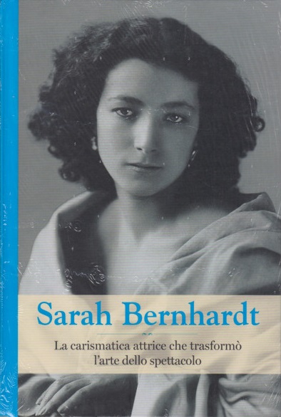 Sarah Bernhardt. La carismatica attrice che trasformò l'arte dello spettacolo