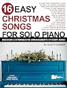 16 Easy Christmas Songs for Solo Piano: Beginner & Intermediate Arrangements of Every Song (16 Easy Piano Songs Sheet Music) 16 Easy Christmas Songs for Solo Piano: Beginner & Intermediate Arrangements of Every Song (16 Easy Piano Songs Sheet Music)
