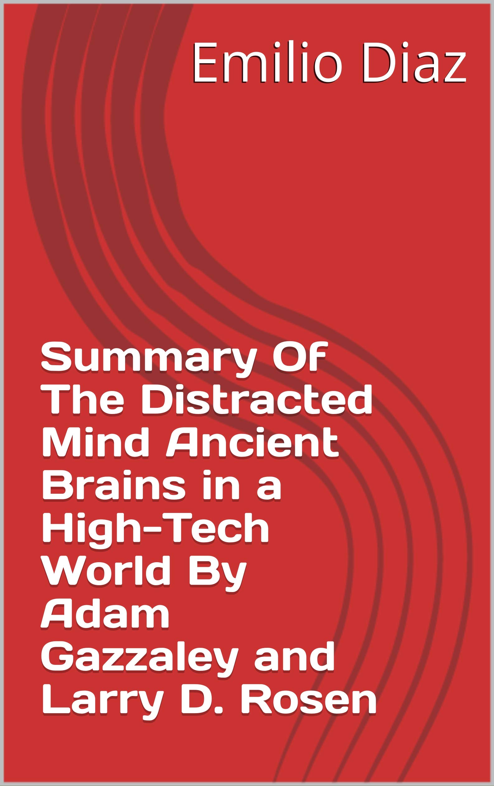 Summary Of The Distracted Mind Ancient Brains in a High-Tech World By Adam Gazzaley and Larry D. Rosen (Kindle Edition)