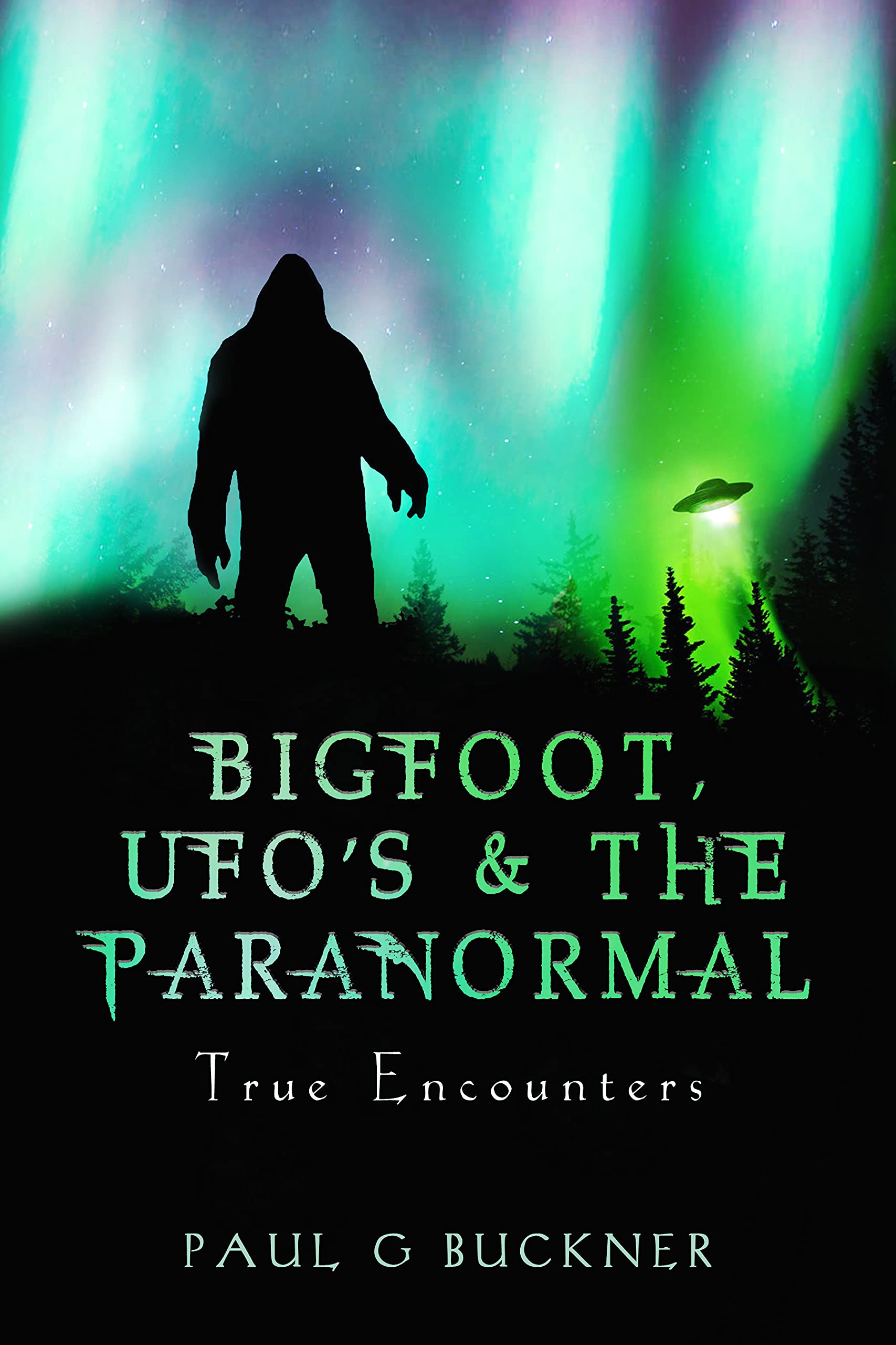 Bigfoot, Ufo’S & The Paranormal: True Encounters (Kindle Edition)