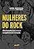 Mulheres do Rock: Elas levantaram a voz e conquistaram o mundo