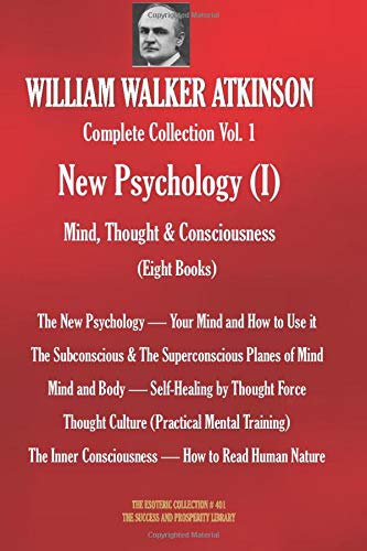 WILLIAM WALKER ATKINSON Complete Collection Vol. 1 New Psychology (I) Mind, Thought & Consciousness (Eight Books) (The Esoteric Library)