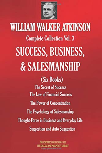 WILLIAM WALKER ATKINSON Complete Collection Vol. 3 SUCCESS, BUSINESS, & SALESMANSHIP (Six Books) (The Esoteric Library)