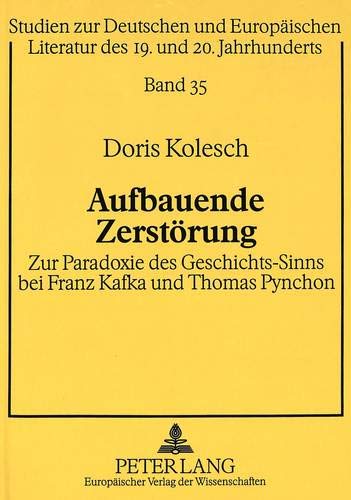 Aufbauende Zerstörung: Zur Paradoxie des Geschichts-Sinns bei Franz Kafka und Thomas Pynchon