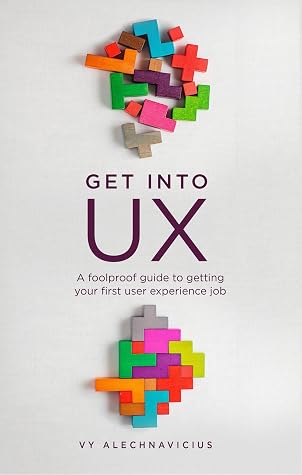 Get Into UX: A Foolproof Guide to Getting Your First User Experience Job