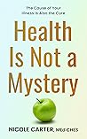 Health Is Not A Mystery: The Cause of Your Illness is Also the Cure