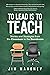 To Lead Is to Teach: Stories and Strategies from the Classroom to the Boardroom