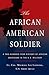 The African American Soldier: A Two-Hundred Year History of African Americans in the U.S. Military