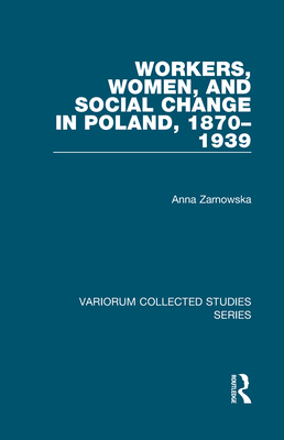 Workers, Women, and Social Change in Poland, 1870–1939 (Variorum Collected Studies)