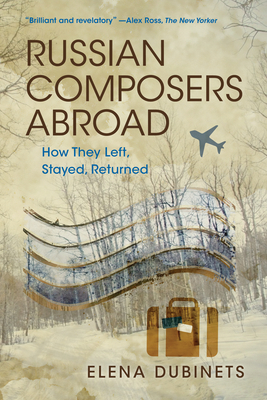 Russian Composers Abroad: How They Left, Stayed, Returned (East European Music Studies)