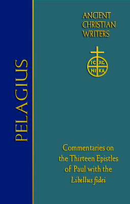 76. Pelagius: Commentaries on the Thirteen Epistles of Paul with the Libellus fidei (Ancient Christian Writers, 76)