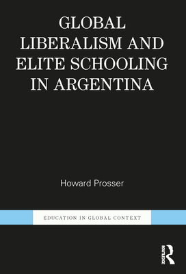 Global Liberalism and Elite Schooling in Argentina (Education in Global Context)