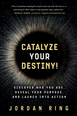 Catalyze Your Destiny! Discover Who You Are, Reveal Your Purpose, and Launch Into Action