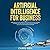 Artificial Intelligence for Business (How Artificial Intelligence Can Be Applied in Your Company, in Marketing and Find Out How AI Is Revolutionizing Our Life in Healthcare and Medicine)
