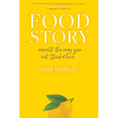 Food Story Rewrite The Way You Eat Think And Live By Elise Museles