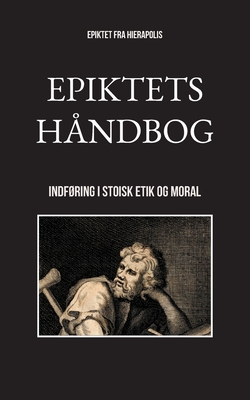 Epiktets håndbog: Indføring i stoisk etik og moral (Danish Edition)