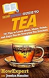 HowExpert Guide to Tea: 101 Tips to Learn about, Make, Drink, and Enjoy Tea for Everyday Tea Drinkers HowExpert Guide to Tea: 101 Tips to Learn about, Make, Drink, and Enjoy Tea for Everyday Tea Drinkers