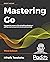 Mastering Go: Harness the power of Go to build professional utilities and concurrent servers and services