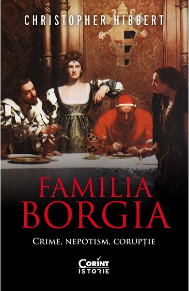 Familia Borgia. Crime, nepotism, coruptie