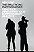 The Practicing Photographer: Essays on Developing Your Photographic Practice