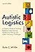 Autistic Logistics: A Parent's Guide to Tackling Bedtime, Toilet Training, Meltdowns, Hitting, and Other Everyday Challenges