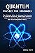 Quantum Physics for Beginners: The Ultimate Guide to discover the Secrets of Quantum Mechanics, Understand Essential Theories Like the Theory of Relativity, and the Entanglement Theory.