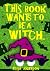 This Book Wants To Be A Witch