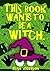 This Book Wants To Be A Witch