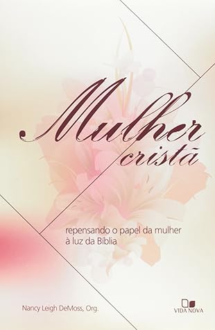 Mulher Crista: Repensando o Papel da Mulher a Luz da Biblia