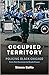 Occupied Territory: Policing Black Chicago from Red Summer to Black Power (Justice, Power, and Politics)