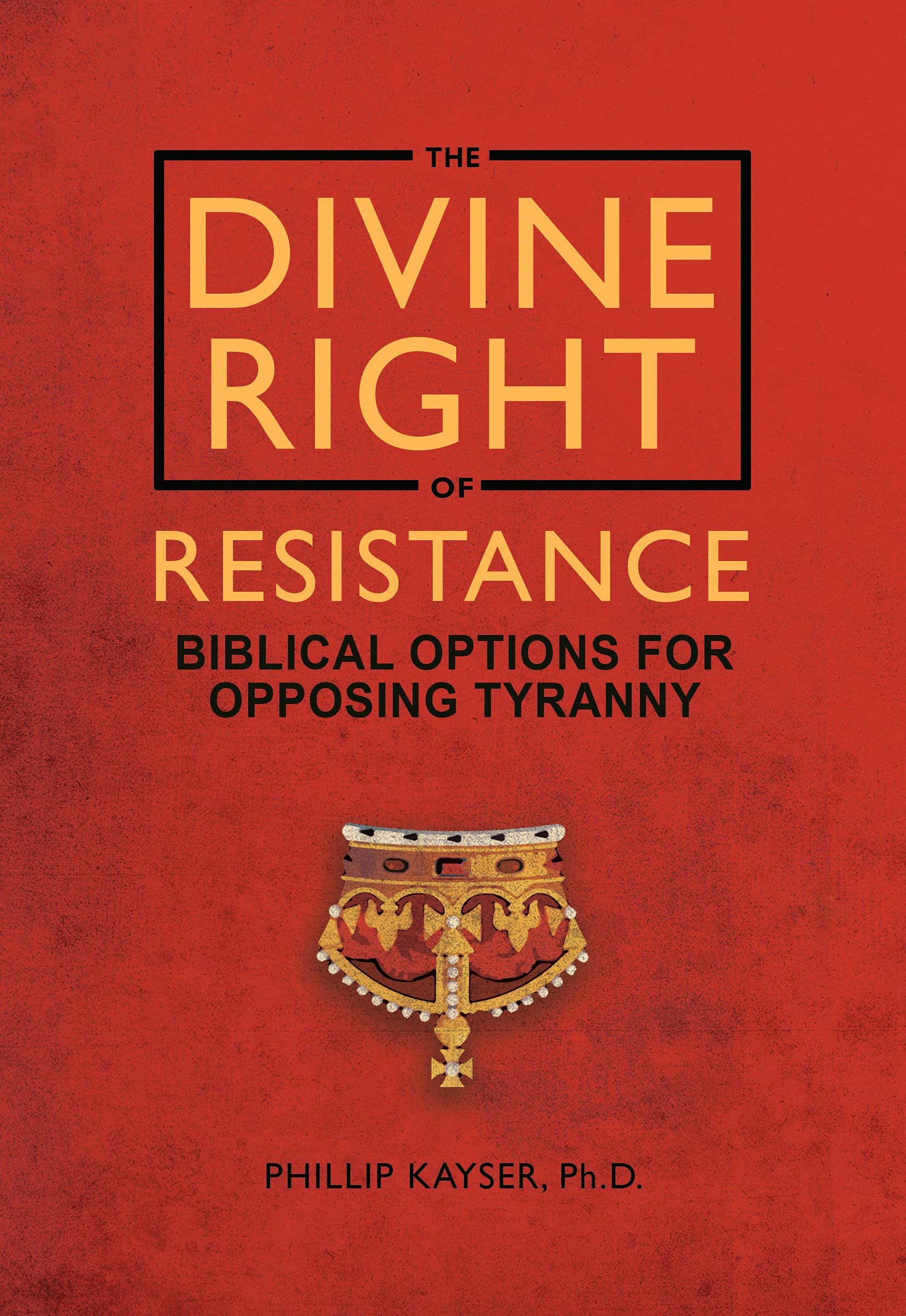 The Divine Right of Resistance: Biblical Options for Opposing Tyranny (Kindle Edition)
