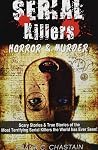 Serial Killers: Horror and Murder: Scary and True Stories of the Most Terrifying Serial Killers the World has Ever Seen!