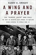 A Wing and a Prayer: The &quot;Bloody 100th&quot; Bomb Group of the US Eighth Air Force in Action Over Europe in World War II 