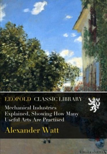 Mechanical Industries Explained, Showing How Many Useful Arts Are Practised