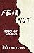 Fear Not: Replace Fear With...