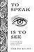 To Speak Is to See by Max Eli Kelbly