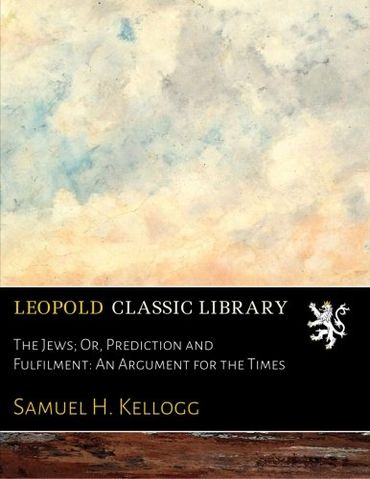 The Jews; Or, Prediction and Fulfilment: An Argument for the Times