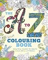The A to Z Colouring Book: Beautiful Images to Create Colourful Lettering The A to Z Colouring Book: Beautiful Images to Create Colourful Lettering