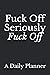 Fuck Off, Seriously, Fuck Off: (A Very Funny Daily Planner Made Just for People Who Have Shit To Do)