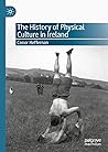 The History of Physical Culture in Ireland by Conor Heffernan