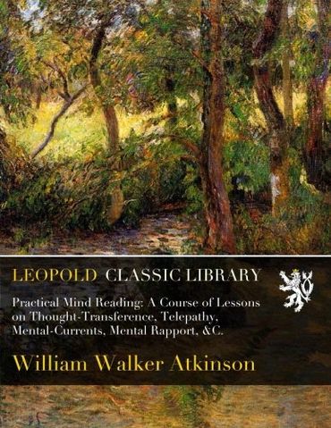 Practical Mind Reading: A Course of Lessons on Thought-Transference, Telepathy, Mental-Currents, Mental Rapport, &C.