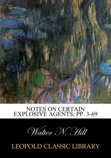 Notes on Certain Explosive Agents; pp. 3-69