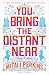 You Bring the Distant Near